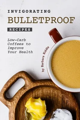 Oživující neprůstřelné recepty: Nízkouhlíkové kávy pro zlepšení vašeho zdraví - Invigorating Bulletproof Recipes: Low-Carb Coffees to Improve Your Health