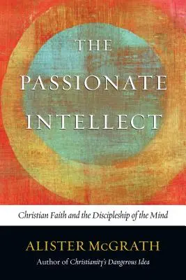 Vášnivý intelekt: Křesťanská víra a učednictví mysli - The Passionate Intellect: Christian Faith and the Discipleship of the Mind