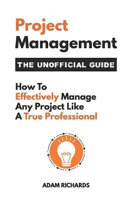 Řízení projektů: Neoficiální průvodce: Jak efektivně řídit jakýkoli projekt jako skutečný profesionál - Project Management: The Unofficial Guide: How to Effectively Manage Any Project Like a True Professional