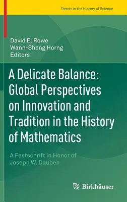 Křehká rovnováha: Křehká rovnováha: globální pohled na inovace a tradice v dějinách matematiky: Daubena: pohled na matematiku a matematické vědy: Festschrift in Honor of Joseph W. Dauben - A Delicate Balance: Global Perspectives on Innovation and Tradition in the History of Mathematics: A Festschrift in Honor of Joseph W. Dauben