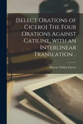 [Vybrané řeči Ciceronovy] Čtyři řeči proti Catilinovi s interlineárním překladem... - [Select orations of Cicero] The four orations against Catiline, with an interlinear translation ..
