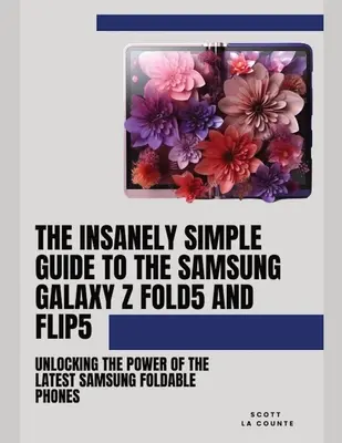 Šíleně jednoduchý průvodce Samsung Galaxy Z Fold 5 a Flip 5: Odhalení možností nejnovějších skládacích telefonů Samsung - The Insanely Simple Guide to the Samsung Galaxy Z Fold 5 and Flip 5: Unlocking the Power of the Latest Samsung Foldable Phones