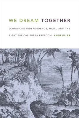 Sníme společně: a boj za svobodu v Karibiku: dominikánská nezávislost, Haiti a boj za svobodu v Karibiku - We Dream Together: Dominican Independence, Haiti, and the Fight for Caribbean Freedom