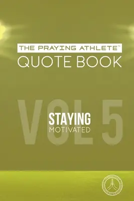 The Praying Athlete Quote Book Vol. 5 Staying Motivated (Kniha citátů pro modlící se sportovce) - The Praying Athlete Quote Book Vol. 5 Staying Motivated