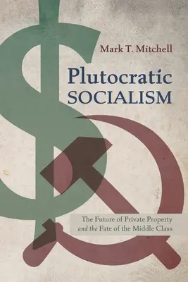 Plutokratický socialismus: Budoucnost soukromého vlastnictví a osud střední třídy - Plutocratic Socialism: The Future of Private Property and the Fate of the Middle Class