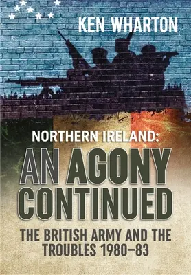 An Agony Continued: Agónie: Hlasy britské armády v Severním Irsku 1980-1983 - An Agony Continued: The British Army in Northern Ireland 1980-83