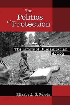 Politika ochrany: Limity humanitární činnosti - The Politics of Protection: The Limits of Humanitarian Action