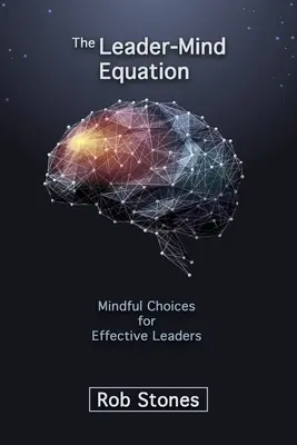 Rovnice mezi vedoucím a myslí: Kniha: Rozumné volby pro efektivní lídry - The Leader-Mind Equation: Mindful Choices for Effective Leaders