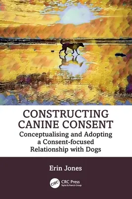 Konstrukce psího souhlasu: Konceptualizace a přijetí vztahu se psy zaměřeného na souhlas - Constructing Canine Consent: Conceptualising and adopting a consent-focused relationship with dogs