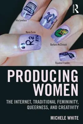 Produkce žen: Internet, tradiční feminita, queer a kreativita. - Producing Women: The Internet, Traditional Femininity, Queerness, and Creativity