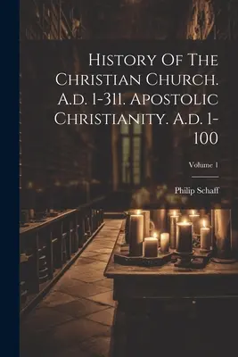 Dějiny křesťanské církve. A.d. 1-311. Apoštolské křesťanství. 1-100 n. l.; 1. díl - History Of The Christian Church. A.d. 1-311. Apostolic Christianity. A.d. 1-100; Volume 1