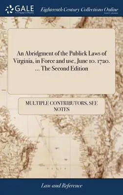 An Abridgment of the Publick Laws of Virginia, in Force and Use, 10. června. 1720. ... Druhé vydání - An Abridgment of the Publick Laws of Virginia, in Force and use, June 10. 1720. ... The Second Edition
