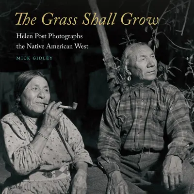 The Grass Shall Grow: Helen Post Photographs the Native American West (Tráva poroste: Helen Postová fotografuje indiánský západ) - The Grass Shall Grow: Helen Post Photographs the Native American West