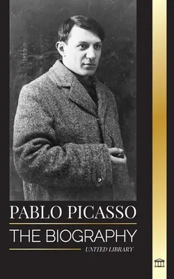 Pablo Picasso: Životopis a portrét španělského malíře a sochaře, který vytvořil přes 20000 uměleckých děl - Pablo Picasso: The Biography and Portrait of a Spanish painter and sculptor that created over 20000 works of art
