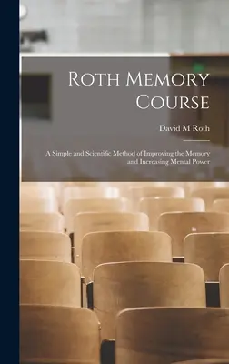 Rothův kurz paměti: jednoduchá a vědecká metoda zlepšování paměti a zvyšování duševní síly - Roth Memory Course: a Simple and Scientific Method of Improving the Memory and Increasing Mental Power