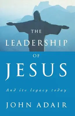 Ježíšovo vedení: A jeho odkaz pro dnešek - The Leadership of Jesus: And Its Legacy Today