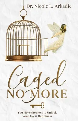 Už nikdy více v kleci: Klíče k odemknutí radosti a štěstí máte v rukou vy. - Caged No More: You Have the Keys to Unlock Your Joy & Happiness