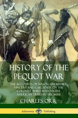 Dějiny pequotské války: Vyprávění Masona, Underhilla, Vincenta a Gardenera o válkách kolonistů s indiánskými kmeny v 16. století. - History of the Pequot War: The Accounts of Mason, Underhill, Vincent and Gardener on the Colonist Wars with Native American Tribes in the 1600s