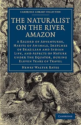 The Naturalist on the River Amazon: A Record of Adventures, Habits of Animals, Sketches of Brazilian and Indian Life, and Aspects of Nature Under the Amazon: A Record of Adventures, Habits of Animals, Sketches of Brazilian and Indian Life, and Aspects of Nature Under the Amazon - The Naturalist on the River Amazon: A Record of Adventures, Habits of Animals, Sketches of Brazilian and Indian Life, and Aspects of Nature Under the