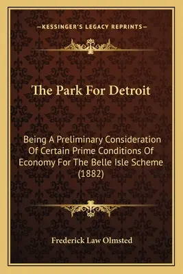 Park pro Detroit: Předběžná úvaha o některých hlavních ekonomických podmínkách pro projekt Belle Isle - The Park For Detroit: Being A Preliminary Consideration Of Certain Prime Conditions Of Economy For The Belle Isle Scheme