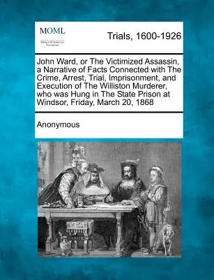 John Ward aneb Oběť vraha, vyprávění o skutečnostech spojených se zločinem, zatčením, soudem, vězněním a popravou willistonského vraha - John Ward, or the Victimized Assassin, a Narrative of Facts Connected with the Crime, Arrest, Trial, Imprisonment, and Execution of the Williston Murd