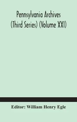 Pensylvánské archivy (třetí řada) (svazek XXI) - Pennsylvania archives (Third Series) (Volume XXI)