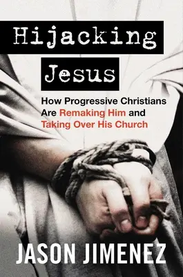 Únos Ježíše: Jak ho progresivní křesťané přetvářejí a přebírají jeho církev. - Hijacking Jesus: How Progressive Christians Are Remaking Him and Taking Over His Church