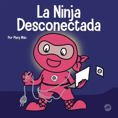 La Ninja Desconectada: Un libro para nios sobre el tiempo frente a la pantalla: Un libro para nios sobre el tiempo frente a la pantalla - La Ninja Desconectada: Un libro para nios sobre el tiempo frente a la pantalla