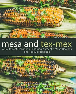 Mesa a Tex-Mex: Kuchařka jihozápadní kuchyně s autentickými recepty Mesa a Tex-Mex (3. vydání) - Mesa and Tex-Mex: A Southwest Cookbook Featuring Authentic Mesa Recipes and Tex-Mex Recipes (3rd Edition)