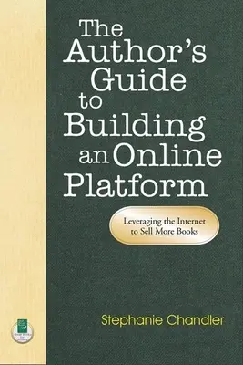 Autorův průvodce budováním online platformy: Příručka pro vytvoření internetové platformy: Využití internetu k většímu prodeji knih - The Author's Guide to Building an Online Platform: Leveraging the Internet to Sell More Books