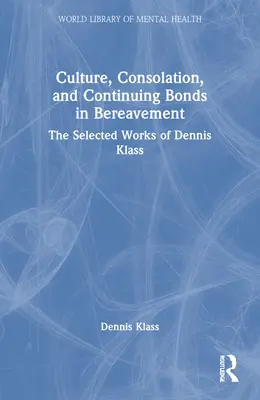 Kultura, útěcha a přetrvávající vazby při truchlení: Klass: Vybrané práce Dennise Klasse - Culture, Consolation, and Continuing Bonds in Bereavement: The Selected Works of Dennis Klass