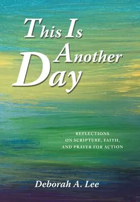Tohle je další den: a modlitba za akci: Úvahy o Písmu, víře a modlitbě za akci. - This Is Another Day: Reflections on Scripture, Faith, and Prayer for Action