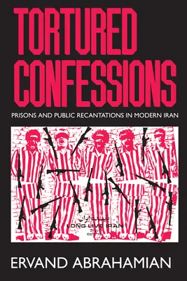 Mučená zpověď: Vězení a veřejná odvolání v moderním Íránu - Tortured Confessions: Prisons and Public Recantations in Modern Iran