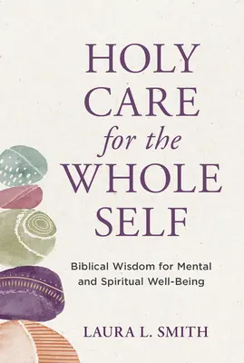 Svatá péče o celé já: biblická moudrost pro duševní a duchovní pohodu - Holy Care for the Whole Self: Biblical Wisdom for Mental and Spiritual Well-Being