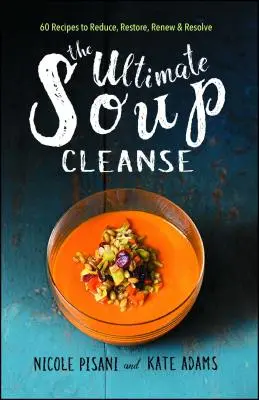 Ultimátní polévková očista: 60 receptů na redukci, obnovu, regeneraci a vyřešení problémů - The Ultimate Soup Cleanse: 60 Recipes to Reduce, Restore, Renew & Resolve