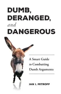 Hloupí, vyšinutí a nebezpeční: Jak bojovat s hloupými argumenty: Chytrý průvodce pro boj s hloupými argumenty. - Dumb, Deranged, and Dangerous: A Smart Guide to Combatting Dumb Arguments