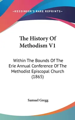 Dějiny metodismu V1: V rámci výroční konference metodistické episkopální církve v Erie (1865) - The History Of Methodism V1: Within The Bounds Of The Erie Annual Conference Of The Methodist Episcopal Church (1865)