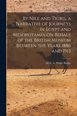 U Nilu a Tigridu, vyprávění o cestách po Egyptě a Mezopotámii jménem Britského muzea v letech 1886-1913 - By Nile and Tigris, a Narrative of Journeys in Egypt and Mesopotamia on Behalf of the British Museum Between the Years 1886 and 1913