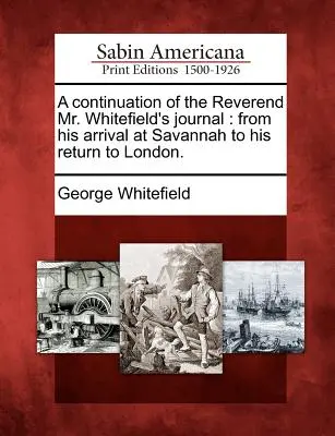 Pokračování deníku reverenda pana Whitefielda: Od jeho příjezdu do Savannah po návrat do Londýna. - A Continuation of the Reverend Mr. Whitefield's Journal: From His Arrival at Savannah to His Return to London.
