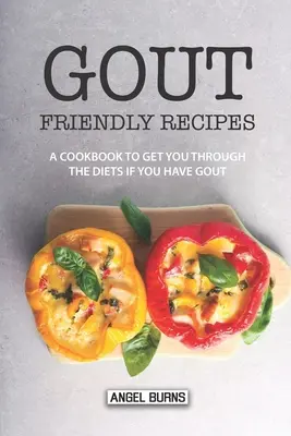 Recepty vhodné pro dnu: Kuchařka, která vám pomůže s dietou, pokud máte dnu - Gout Friendly Recipes: A Cookbook to Get You Through the Diets If You Have Gout