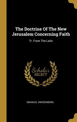 The Doctrine Of the New Jerusalem Concerning Faith: Tr. Z latiny - The Doctrine Of The New Jerusalem Concerning Faith: Tr. From The Latin
