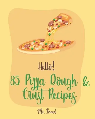 Ahoj! 85 receptů na těsto a kůrku na pizzu: Nejlepší kuchařka na pizzu pro začátečníky [recept na květákovou pizzu, bezlepková italská kuchařka]. - Hello! 85 Pizza Dough & Crust Recipes: Best Pizza Dough & Crust Cookbook Ever For Beginners [Cauliflower Pizza Crust Recipe, Gluten Free Italian Cookb