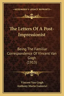 Dopisy postimpresionisty: Vincenta Van Gogha (1913). - The Letters Of A Post-Impressionist: Being The Familiar Correspondence Of Vincent Van Gogh (1913)