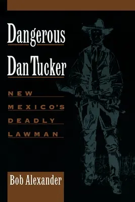 Nebezpečný Dan Tucker: Smrtící muž zákona v Novém Mexiku - Dangerous Dan Tucker: New Mexico's Deadly Lawman