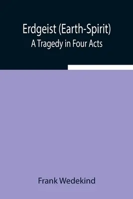 Erdgeist (Duch Země): Tragédie ve čtyřech dějstvích - Erdgeist (Earth-Spirit): A Tragedy in Four Acts