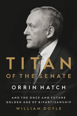 Titán senátu: Orrin Hatch a kdysi a v budoucnu zlatý věk bipartajnictví - Titan of the Senate: Orrin Hatch and the Once and Future Golden Age of Bipartisanship