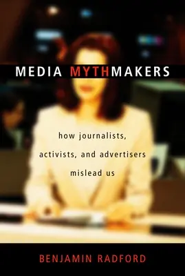 Tvůrci mediálních mýtů: Jak nás novináři, aktivisté a zadavatelé reklamy klamou. - Media Mythmakers: How Journalists, Activists, and Advertisers Mislead Us
