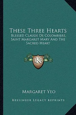 Tato tři srdce: De Colombiere, svatá Markéta Marie a Nejsvětější Srdce Páně - These Three Hearts: Blessed Claude De Colombiere, Saint Margaret Mary And The Sacred Heart