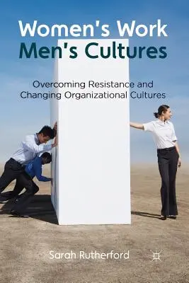 Práce žen, kultury mužů: Překonávání odporu a změna organizačních kultur - Women's Work, Men's Cultures: Overcoming Resistance and Changing Organizational Cultures