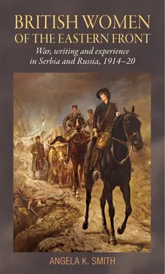 Britské ženy na východní frontě: Válka, psaní a zkušenosti v Srbsku a Rusku, 1914-20 - British Women of the Eastern Front: War, Writing and Experience in Serbia and Russia, 1914-20